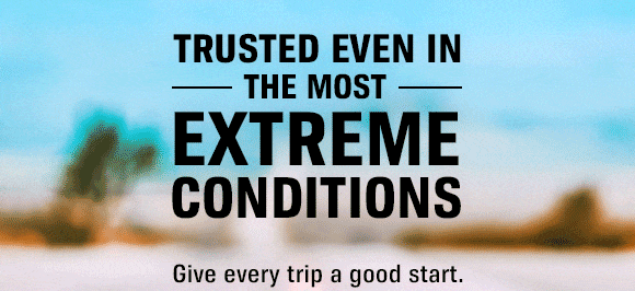 Trusted Even In the Most Extreme Conditions - Give every trip a good start