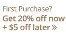 First Purchase? Get 20% off now + $5 off later