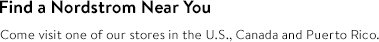 Find a Nordstrom Near You: Come visit one of our stores in the U.S., Canada and Puerto Rico.