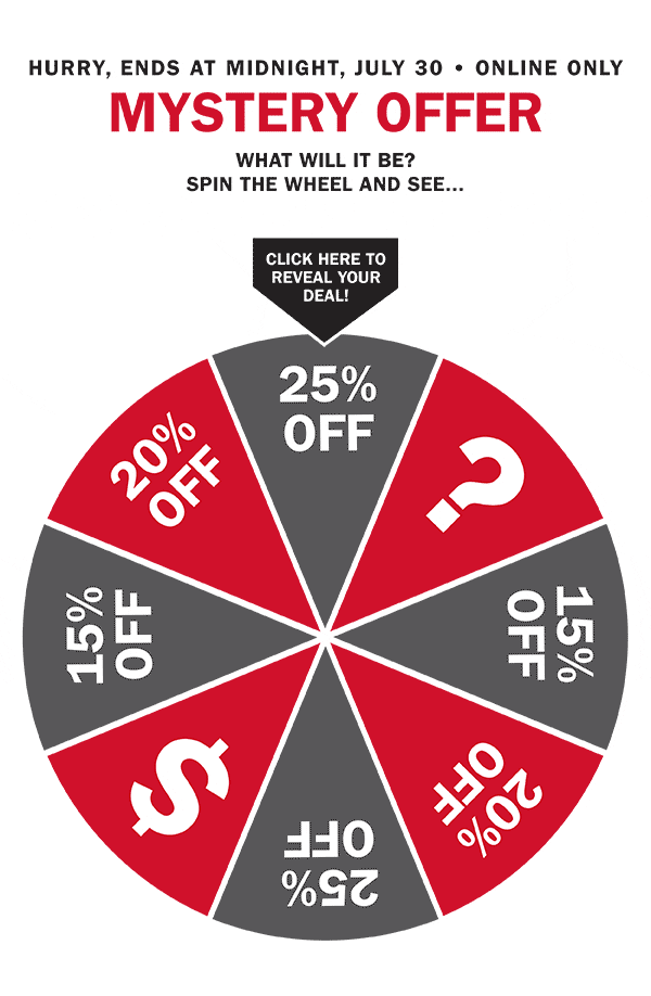 HURRY, ENDS AT MIDNIGHT, JULY 30 | ONLINE ONLY | MYSTERY OFFER | WHAT WILL IT BE? | SPIN THE WHEEL AND SEE... | CLICK HERE TO REVEAL YOUR DEAL!