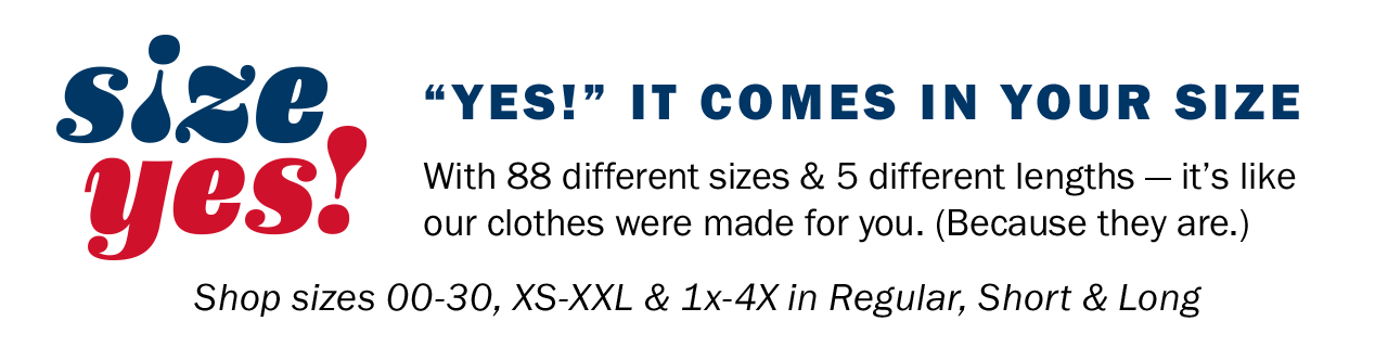 “YES!” IT COMES IN YOUR SIZE