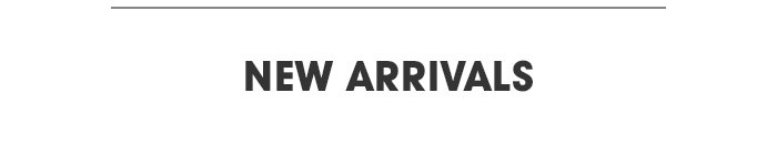 NEW ARRIVALS