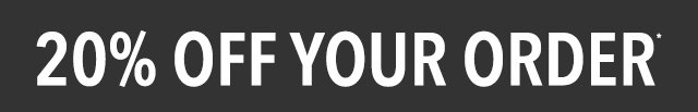 20% OFF YOUR ORDER*
