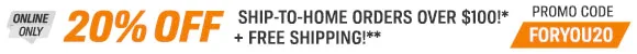 Online Only - 20% OFF Ship-To-Home Orders Over $100!* + Free Shipping!** - Promo Code FORYOU20 Online Only - 20% OFF Ship-To-Home Orders Over $100!* + Free Shipping!** - Promo Code FORYOU20