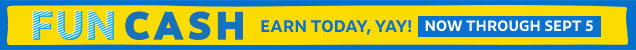 Fun cash | Earn today, yay! Now through Sept 5 Fun cash | Earn today, yay! Now through Sept 5