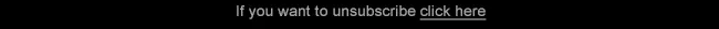If you to unsubscribe click here