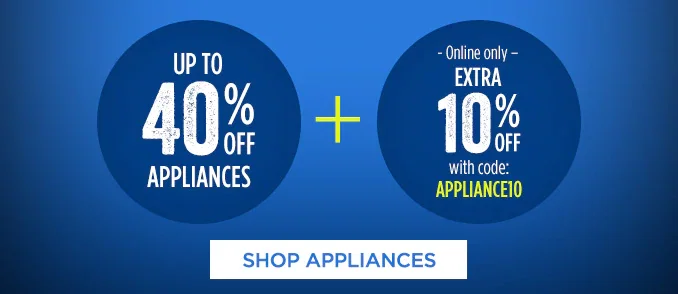 UP TO 40% OFF APPLIANCES + -Online only- EXTRA 10% OFF with code: APPLIANCE10 | SHOP APPLIANCES