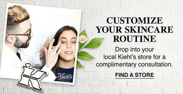CUSTOMIZE YOUR SKINCARE ROUTINE - Drop into your local Kiehl’s store for a complimentary consultation. - FIND A STORE