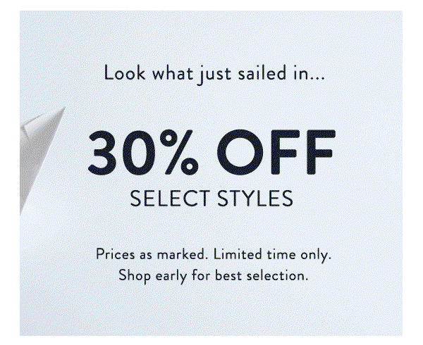 Look what just sailed in... 30% OFF select styles. Prices as marked. Limited time only. Shop early for best selection.