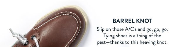 Barrel Knot. Slip on those A/Os and go, go, go. Tying shoes is a thing of the past - thanks to this heaving knot.