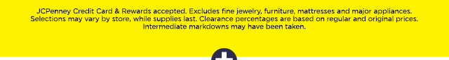JCPenney Credit Card and Rewards accepted. Excludes fine jewelry, furniture, mattresses and major appliances. Selections may vary by store, while supplies last. Clearance percentages are based on regular and original prices. Intermediate markdowns may have been taken.