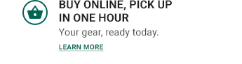 BUY ONLINE, PICK UP IN ONE HOUR | Youe gear, ready today. | Learn More >