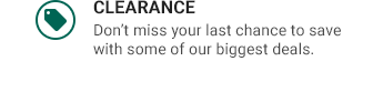 CLEARANCE | Don't miss your last chance to save with some of our biggest deals.