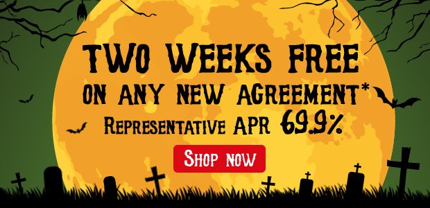 2 Weeks Free on any new agreement until 4th November 2018 Representative APR 69.9%
