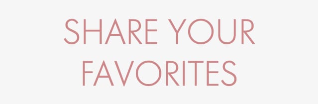 SHARE YOUR
FAVORITES