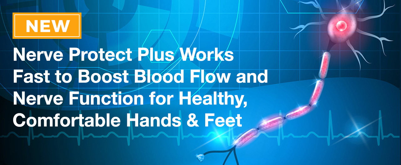 NEW Nerve Protect Plus Works Fast to Boost Blood Flow and Nerve Function for Healthy, Comfortable Hands & Feet