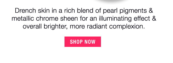 Drench skin in a rich blend of pearl pigments & metallic chrome sheen for an illuminating effect & overall brighter, more radiant complexion. - SHOP NOW
