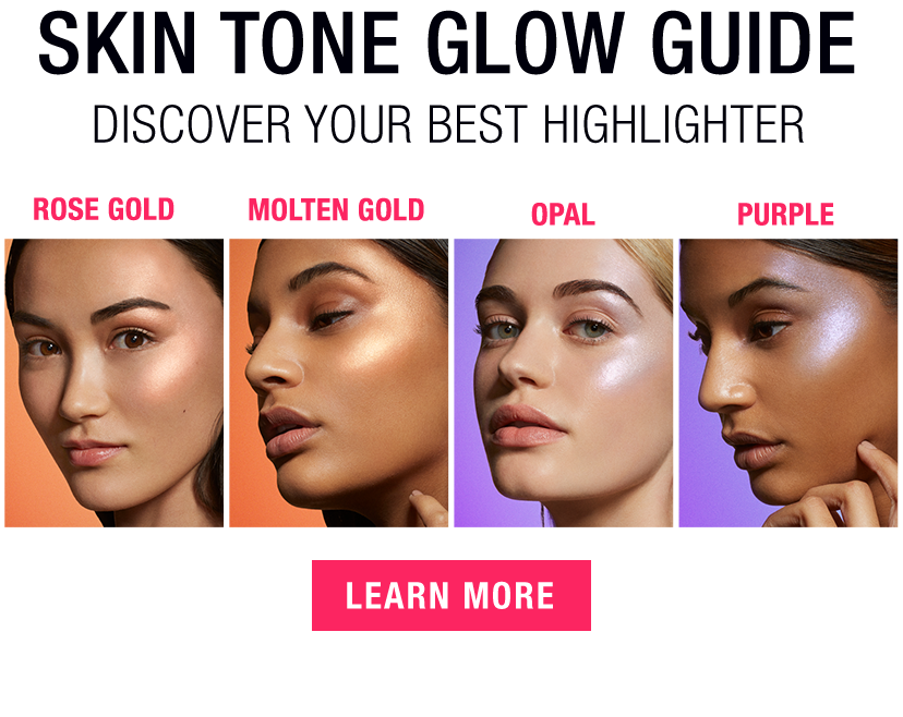 SKIN TONE GLOW GUIDE - DISCOVER YOUR BEST HIGHLIGHTER - ROSE GOLD - MOLTEN GOLD - OPAL - PURPLE - LEARN MORE
