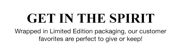 GET IN THE SPIRIT - Wrapped in Limited Edition packaging, our customer favorites are perfect to give or keep!