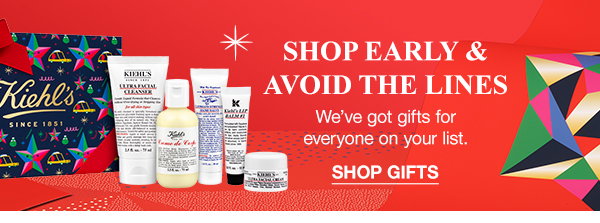 SHOP EARLY & AVOID THE LINES - We've got gifts for everyone on your list. - SHOP GIFTS
