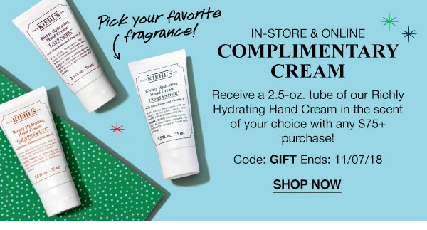 Pick your favorite fragrance! - IN-STORE & ONLINE - COMPLIMENTARY CREAM - Receive a 2.5-oz. tube of our Richly Hydrating Hand Cream in the scent of your choice with any $75 plus purchase! - Code: GIFT - Ends: 11/07/18 - SHOP NOW