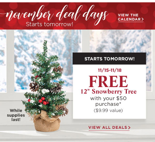 November Deal Days Starts tomorrow! FREE 12 inch snowberry Tree with your $50 purchase* (a $9.99 value) View the calendar.