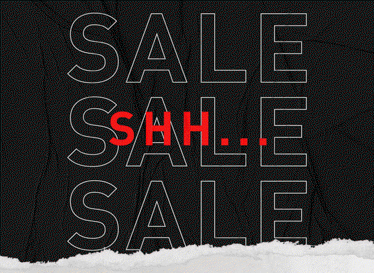 SHH... YOU'RE ONE OF THE FIRST TO KNOW. SALE, SALE, SALE.