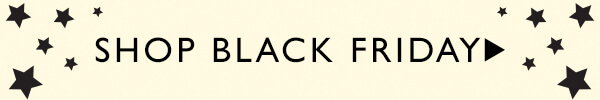 SHOP BLACK FRIDAY >