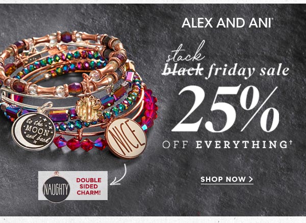 ALEX AND ANI- Black Friday Sale 25% off EVERYTHING* Starts online NOW! Shop ALEX AND ANI.