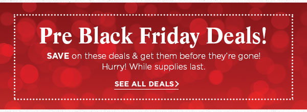 Pre-Black Friday Deals. Save on these deals & get them before they're gone! Hurry! While supplies last. Shop now.