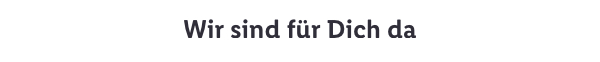 Wir sind für Dich da