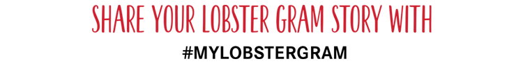 Share you Lobster Gram Story with #MYLOBSTERGRAM