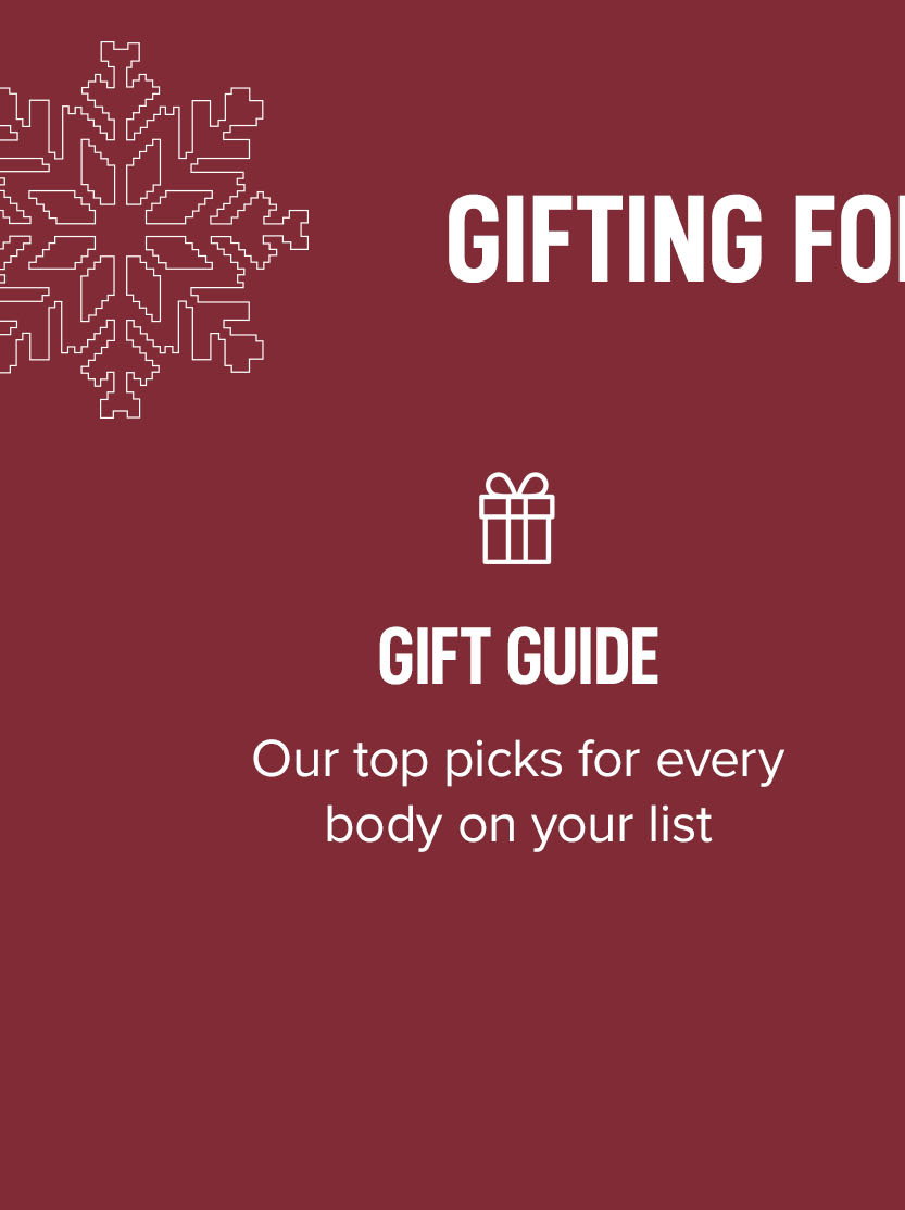 GIFT GUIDE. Our top picks for every body on your list. 