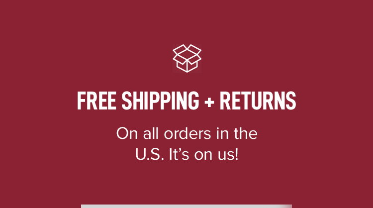 FREE SHIPPING + RETURNS. On all orders in the U.S. It's on us!
