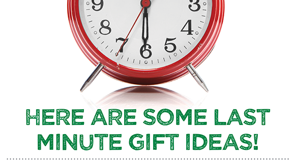HERE ARE SOME LAST MINUTE GIFT IDEAS!