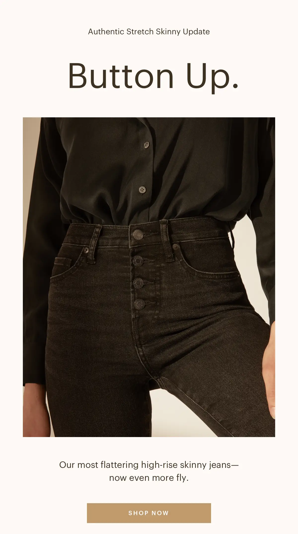 Button Up. Our most flattering high-rise skinny jeans—now even more fly.