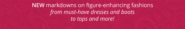 New markdowns on figure-enhancing fashions from must-have dresses and boots to tops and more!