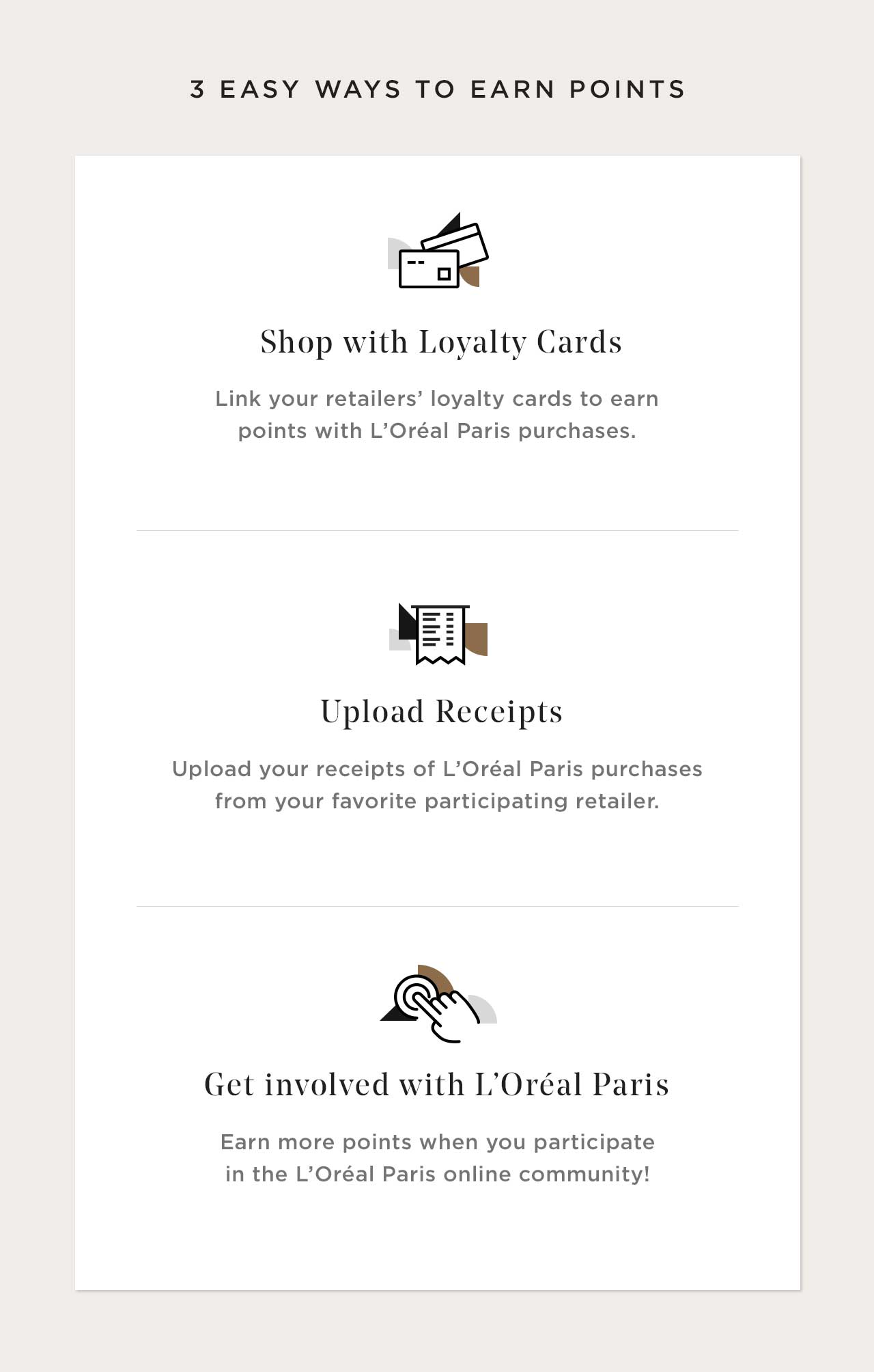 3 EASY WAYS TO EARN POINTS - Shop with Loyalty Cards - Upload Receipts - Get involved with L'Oréal Paris
