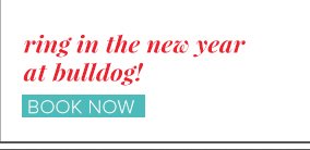 ring in the new year at bulldog! BOOK NOW