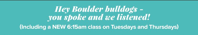 Hey Boulder bulldogs - you spoke and we listened! (Including a NEW 6:15am class on Tuesdays and Thursdays) 