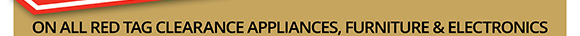 On all red tag clearance appliances, furniture, & electronics