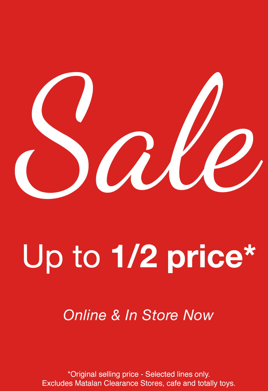 Sale Up to 1/2 price* Online & In Store Now