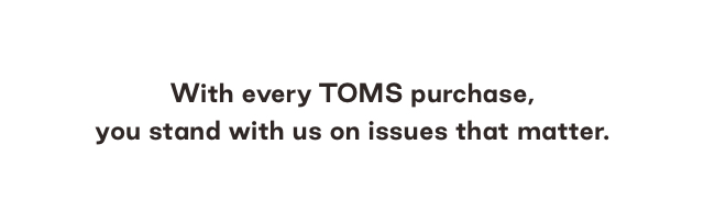 With every TOMS purchase, you stand with us on issues that matter.