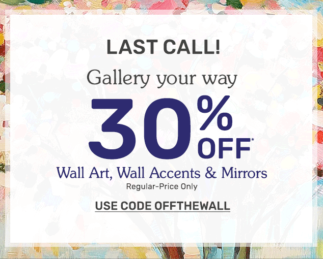 It's the final hours. Get thirty percent off wall art, wall accents and mirrors . Applies to regular priced items only. Use code OFFTHEWALL.