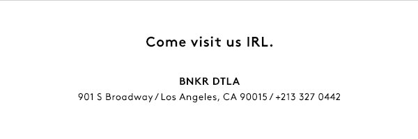 Come visit us IRL. BNKR Rundle Mall - 160 Rundle Mall, Adelaide. BNKR DTLA - 901 S Broadway, Los Angeles.