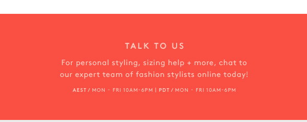 Talk To Us - For personal styling, sizing help + more, chat to our expert team of fashion stylists online today!