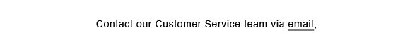 Contact our Customer Service team via email, 