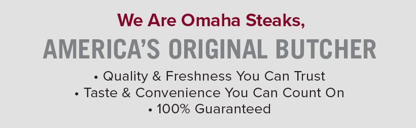 We Are Omaha Steaks, AMERICA'S ORIGINAL BUTCHER | Quality & Freshness You Can Trust - Taste & Convenience You Can Count On - 100% Guaranteed