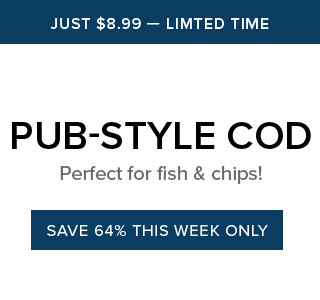 JUST $8.99 - LIMITED TIME | PUB-STYLE COD - Perfect for fish & chips! | SAVE 64% THIS WEEK ONLY