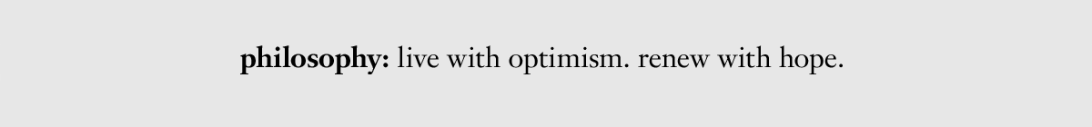 philosophy: live with optimism. renew with hope.